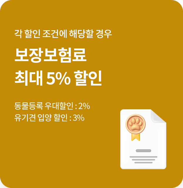 각 할인 조건에 해당할 경우 보장보험료 최대 5% 할인 - 동물등록 우대할인 : 2%, 유기견 입양 할인 : 3%