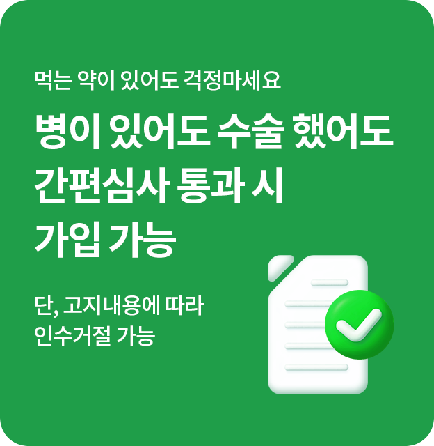 먹는 약이 있어도 걱정마세요 병이 있어도 수술 했어도 간편심사 통과 시 가입 가능 단, 고지내용에 따라 인수거절 가능