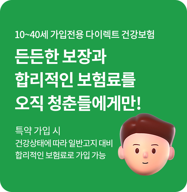 10~35세 가입전용 다이렉트 건강보험 든든한 보장과 합리적인 보험료를 오직 청춘들에게만 !